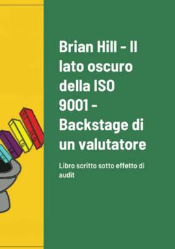 Il lato oscuro della ISO 9001 - Backstage di un valutatore: Libro scritto sotto effetto di audit