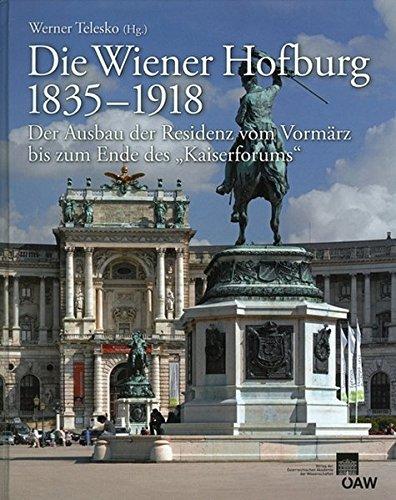 Die Wiener Hofburg 1835-1918: Der Ausbau der Residenz vom Vormärz bis zum Ende des "Kaiserforums" (Denkschriften der philosophisch-historischen Klasse)