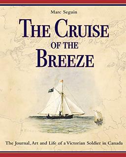 The Cruise of the Breeze: The Journal, Art and Life of a Victorian Soldier in Canada