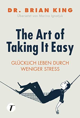 The Art of Taking It Easy - Glücklich leben durch weniger Stress