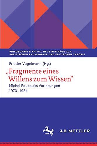 Fragmente eines Willens zum Wissen: Michel Foucaults Vorlesungen 1970 - 1984 (Philosophie & Kritik. Neue Beiträge zur politischen Philosophie und Kritischen Theorie)