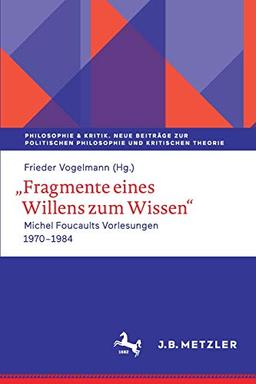 Fragmente eines Willens zum Wissen: Michel Foucaults Vorlesungen 1970 - 1984 (Philosophie & Kritik. Neue Beiträge zur politischen Philosophie und Kritischen Theorie)