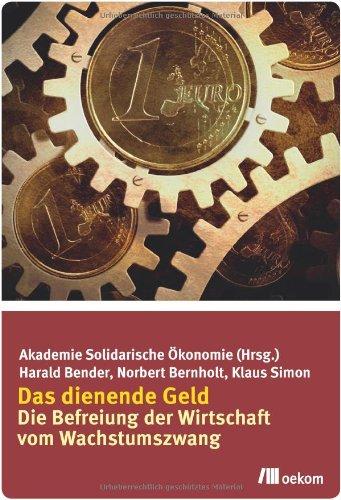 Das dienende Geld: Die Befreiung der Wirtschaft vom Wachstumszwang