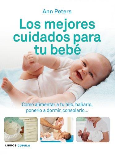 Los mejores cuidados para tu bebé: Cómo alimentar a tu hijo, bañarlo, ponerlo a dormir, consolarlo... (Padres e hijos)