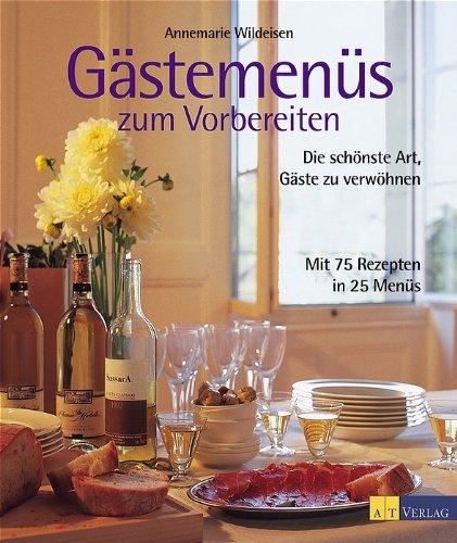 Gästemenüs zum Vorbereiten: Die schönste Art, Gäste zu verwöhnen. Mit 75 Rezepten in 25 Menüs