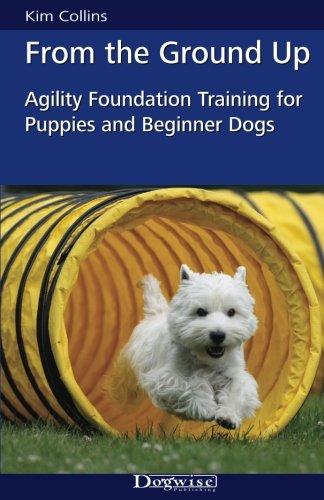 From the Ground Up: Agility Foundation Training for Puppies and Beginner Dogs (Dogwise Training Manual)