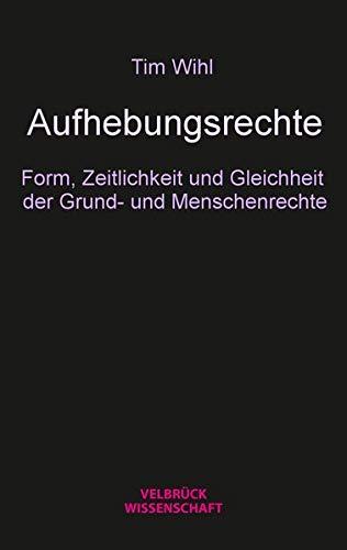 Aufhebungsrechte: Form, Zeitlichkeit und Gleichheit der Grundund Menschenrechte