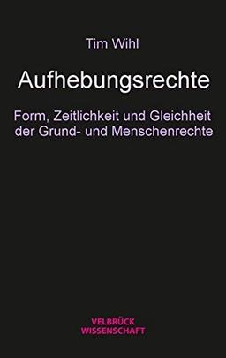 Aufhebungsrechte: Form, Zeitlichkeit und Gleichheit der Grundund Menschenrechte