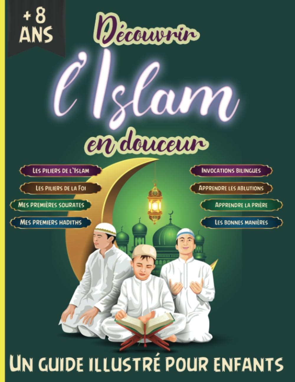 Découvrir l'Islam en douceur - Un guide illustré pour enfants: Apprendre et comprendre l'Islam avec ce précieux livret islamique basé sur le Saint ... (LIVRE SUR L'ISLAM EN FRANÇAIS, Band 2)