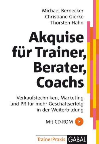 Akquise für Trainer, Berater, Coaches. Mit CD-ROM: Verkaufstechniken, Marketing und PR für mehr Geschäftserfolg in der Weiterbildung