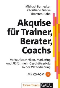 Akquise für Trainer, Berater, Coaches. Mit CD-ROM: Verkaufstechniken, Marketing und PR für mehr Geschäftserfolg in der Weiterbildung