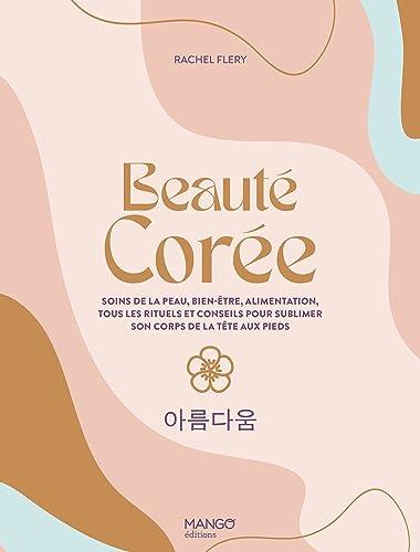 Beauté Corée : soins de la peau, bien-être, alimentation, tous les rituels et conseils pour sublimer son corps de la tête aux pieds