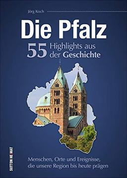 Die Pfalz. 55 Highlights aus der Geschichte: Menschen, Orte und Ereignisse, die unsere Region bis heute prägen (Sutton Heimatarchiv)