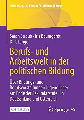 Berufs- und Arbeitswelt in der politischen Bildung: Über Bildungs- und Berufsvorstellungen Jugendlicher am Ende der Sekundarstufe I in Deutschland und ... Studien zur Politischen Bildung)