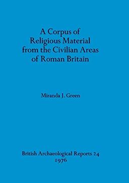 A Corpus of Religious Material from the Civilian Areas of Roman Britain (BAR British)