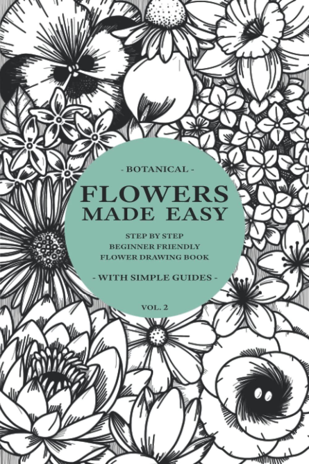 Flowers Made Easy Vol 2: A Step By Step, Beginner Friendly Flower Drawing Tutorial Book (Simple)