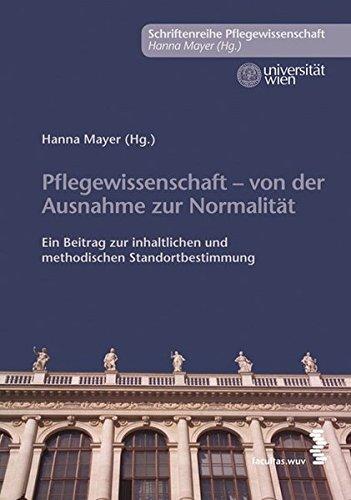 Pflegewissenschaft  von der Ausnahme zur Normalität. Ein Beitrag zur inhaltlichen und methodischen Standortbestimmung (Schriftenreihe Pflegewissenschaften der Universität Wien)