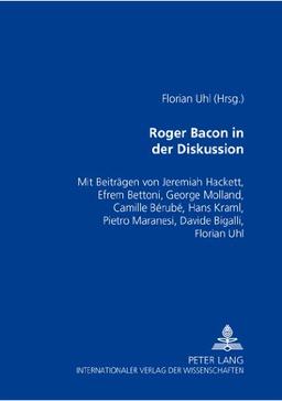 Roger Bacon in der Diskussion: Mit Beiträgen von Jeremiah Hackett, Efrem Bettoni, George Molland, Camille Bérubé, Hans Kraml, Pietro Maranesi, Davide Bigalli, Florian Uhl