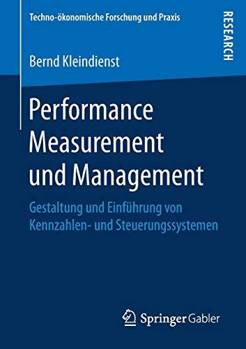 Performance Measurement und Management: Gestaltung und Einführung von Kennzahlen- und Steuerungssystemen (Techno-ökonomische Forschung und Praxis)