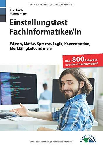 Einstellungstest Fachinformatiker: Fit für den Eignungstest im Auswahlverfahren | Wissen, Mathe, Sprache, Logik, Konzentration, Merkfähigkeit und mehr | Über 800 Aufgaben mit allen Lösungswegen