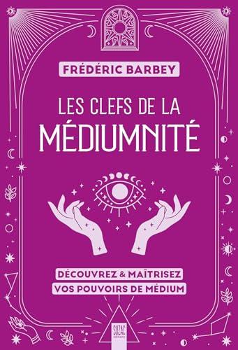 Les clefs de la médiumnité : découvrez & maîtrisez vos pouvoirs de médium