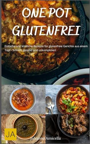 One Pot Glutenfrei: Einfache und köstliche Rezepte für glutenfreie Gerichte aus einem Topf - Schnell, gesund und unkompliziert