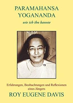 Paramahansa Yogananda - wie ich ihn kannte: Erfahrungen, Beobachtungen und Reflexionen eines Jüngers