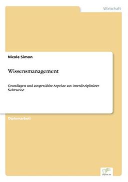 Wissensmanagement: Grundlagen und ausgew?hlte Aspekte aus interdisziplin?rer Sichtweise: Grundlagen und ausgewählte Aspekte aus interdisziplinärer Sichtweise