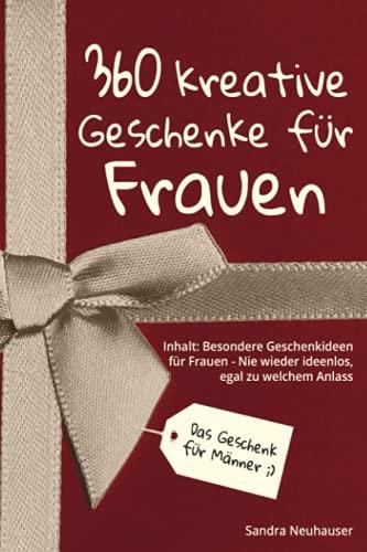 Das Geschenk für Männer: 360 kreative Geschenke für Frauen - Nie wieder ideenlos, egal zu welchem Anlass - Inhalt: Besondere Geschenkideen für Frauen (Inspirierende Geschenkideen)