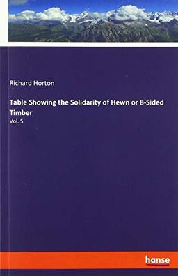 Table Showing the Solidarity of Hewn or 8-Sided Timber: Vol. 5