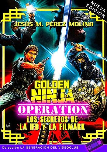 GOLDEN NINJA OPERATION: LOS SECRETOS DE LA IFD Y LA FILMARK (NUEVA EDICIÓN) (LA GENERACIÓN DEL VIDEOCLUB, Band 2)