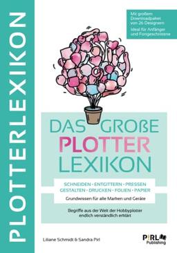 DAS GROẞE PLOTTERLEXIKON - Grundwissen für alle Marken und Geräte, Begriffe aus der Welt der Hobbyplotter endlich verständlich erklärt: SCHNEIDEN ENTGITTERN PRESSEN GESTALTEN DRUCKEN FOLIEN PAPIER