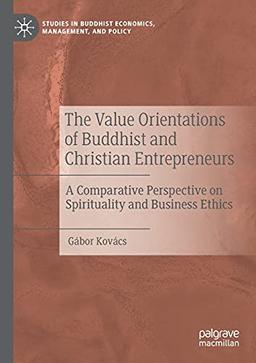 The Value Orientations of Buddhist and Christian Entrepreneurs: A Comparative Perspective on Spirituality and Business Ethics (Studies in Buddhist Economics, Management, and Policy)