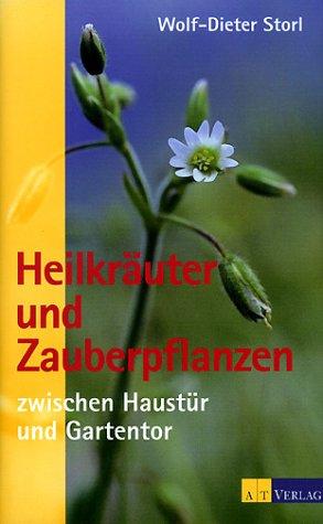 Heilkräuter und Zauberpflanzen zwischen Haustür und Gartentor. Eine Entdeckungsreise zum geheimen Wesen der Pflanzen