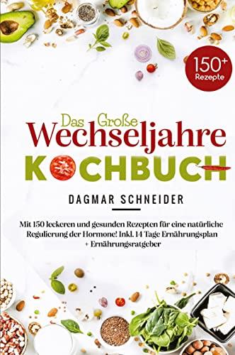 Das große Wechseljahre Kochbuch: Mit 150 leckeren und gesunden Rezepten für eine natürliche Regulierung der Hormone! Inkl. 14 Tage Ernährungsplan + Ernährungsratgeber!