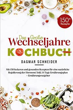 Das große Wechseljahre Kochbuch: Mit 150 leckeren und gesunden Rezepten für eine natürliche Regulierung der Hormone! Inkl. 14 Tage Ernährungsplan + Ernährungsratgeber!