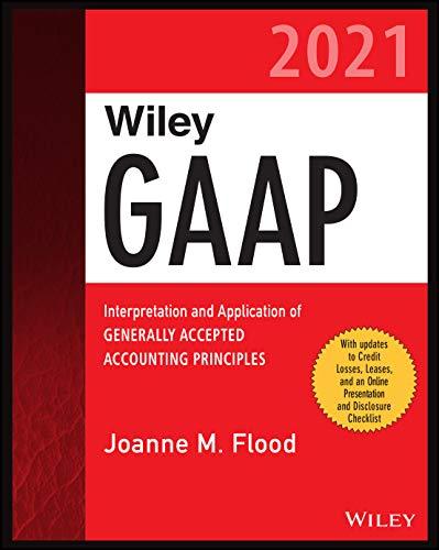 Wiley GAAP 2021: Interpretation and Application of Generally Accepted Accounting Principles (Wiley Regulatory Reporting)