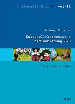 Kulturell-ästhetische Medienbildung 2.0: Sinne. Künste. Cyber (Kulturelle Bildung)