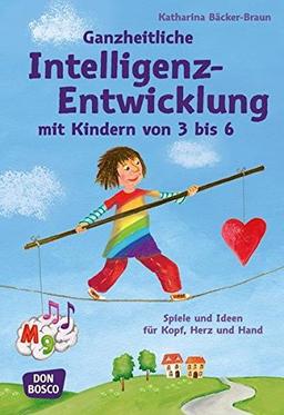 Ganzheitliche Intelligenz-Entwicklung mit Kindern von 3 bis 6: Spiele und Ideen für Kopf, Herz und Hand