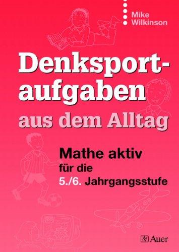 Denksportaufgaben aus dem Alltag: Mathe aktiv für die 5. / 6. Jahrgangstufe