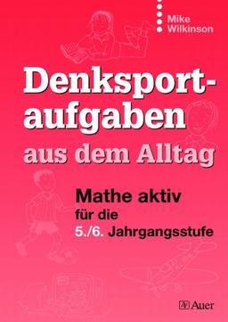 Denksportaufgaben aus dem Alltag: Mathe aktiv für die 5. / 6. Jahrgangstufe