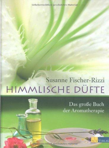 Himmlische Düfte: Das große Buch der Aromatherapie: Anwendung wohlriechender Pflanzenessenzen und ihre Wirkung auf Körper und Seele