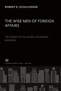 The Wise Men of Foreign Affairs. the History of the Council on Foreign Relations