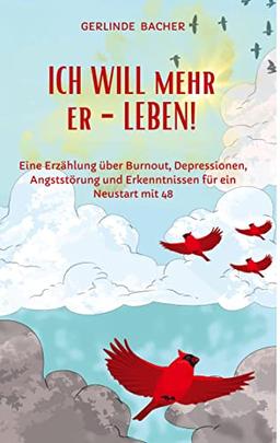 ICH WILL mehr er-LEBEN! Ein Erfahrungsbericht.: Eine Erzählung über Burnout, Depressionen, Angststörung und Erkenntnissen für den Neustart mit 48