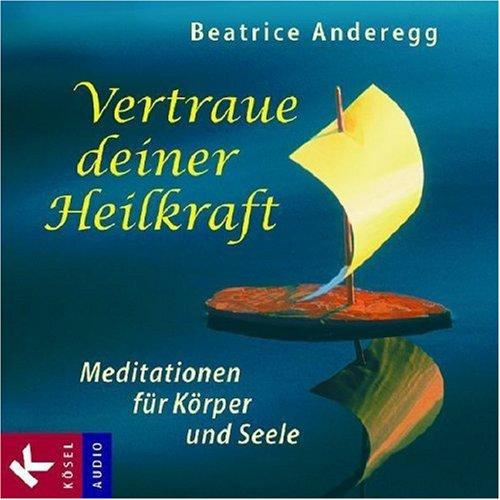 Vertraue deiner Heilkraft: Meditationen für Körper und Seele. Mit Musik von Franz Schuier: Medidationen für Körper und Seele