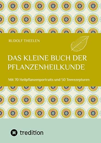 Das kleine Buch der Pflanzenheilkunde: Mit 70 Heilpflanzenportraits und 50 Teerezepturen