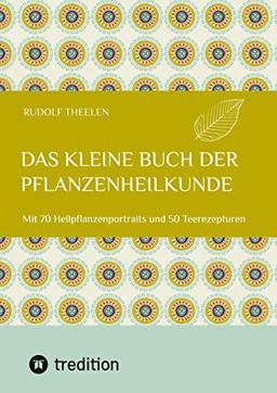 Das kleine Buch der Pflanzenheilkunde: Mit 70 Heilpflanzenportraits und 50 Teerezepturen