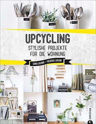 Upcycling: Stylische DIY-Projekte für die Wohnung. Aus alt mach neu. Do-it-yourself-Möbel und besondere Dekoobjekte aus Müll. Individuelle Upcycling Möbel und DIY Projekte selber bauen.