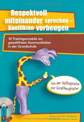 Respektvoll miteinander sprechen - Konflikten vorbeugen: 10 Trainingsmodule zur gewaltfreien Kommunikation in der Grundschule  - von der Wolfssprache zur Giraffensprache