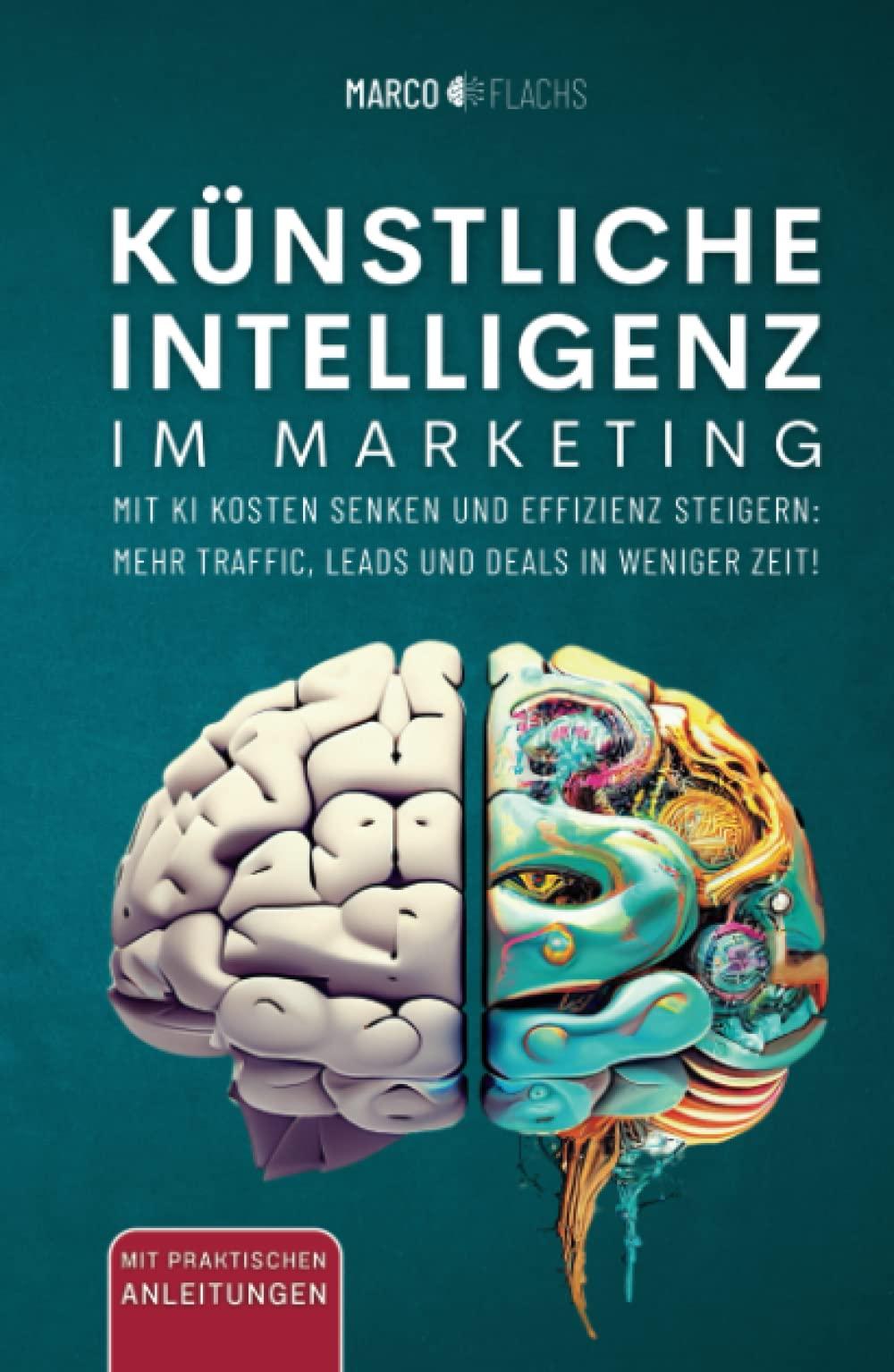 Künstliche Intelligenz im Marketing: Mit KI Kosten senken und Effizienz steigern: Mehr Traffic, Leads und Deals in weniger Zeit!